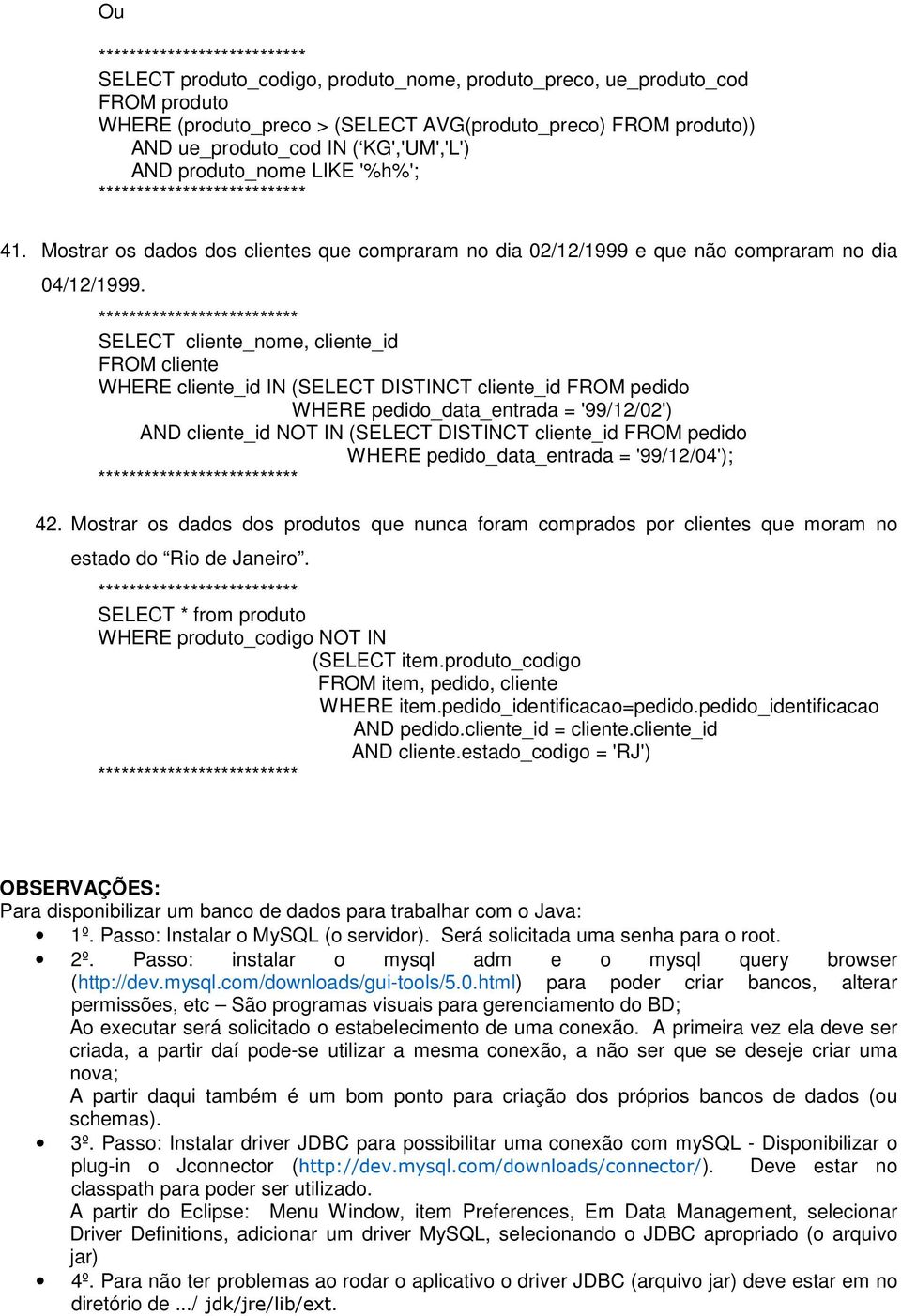 ************************** SELECT cliente_nome, cliente_id WHERE cliente_id IN (SELECT DISTINCT cliente_id WHERE pedido_data_entrada = '99/12/02') AND cliente_id NOT IN (SELECT DISTINCT cliente_id