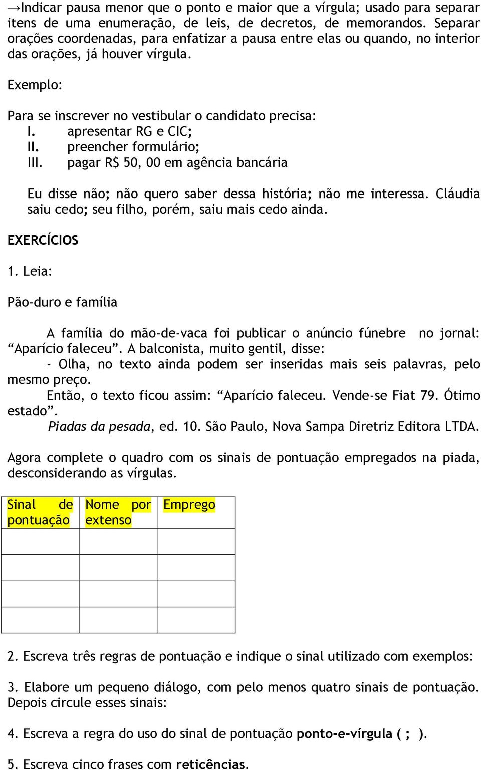 preencher formulário; III. pagar R$ 50, 00 em agência bancária Eu disse não; não quero saber dessa história; não me interessa. Cláudia saiu cedo; seu filho, porém, saiu mais cedo ainda. EXERCÍCIOS 1.