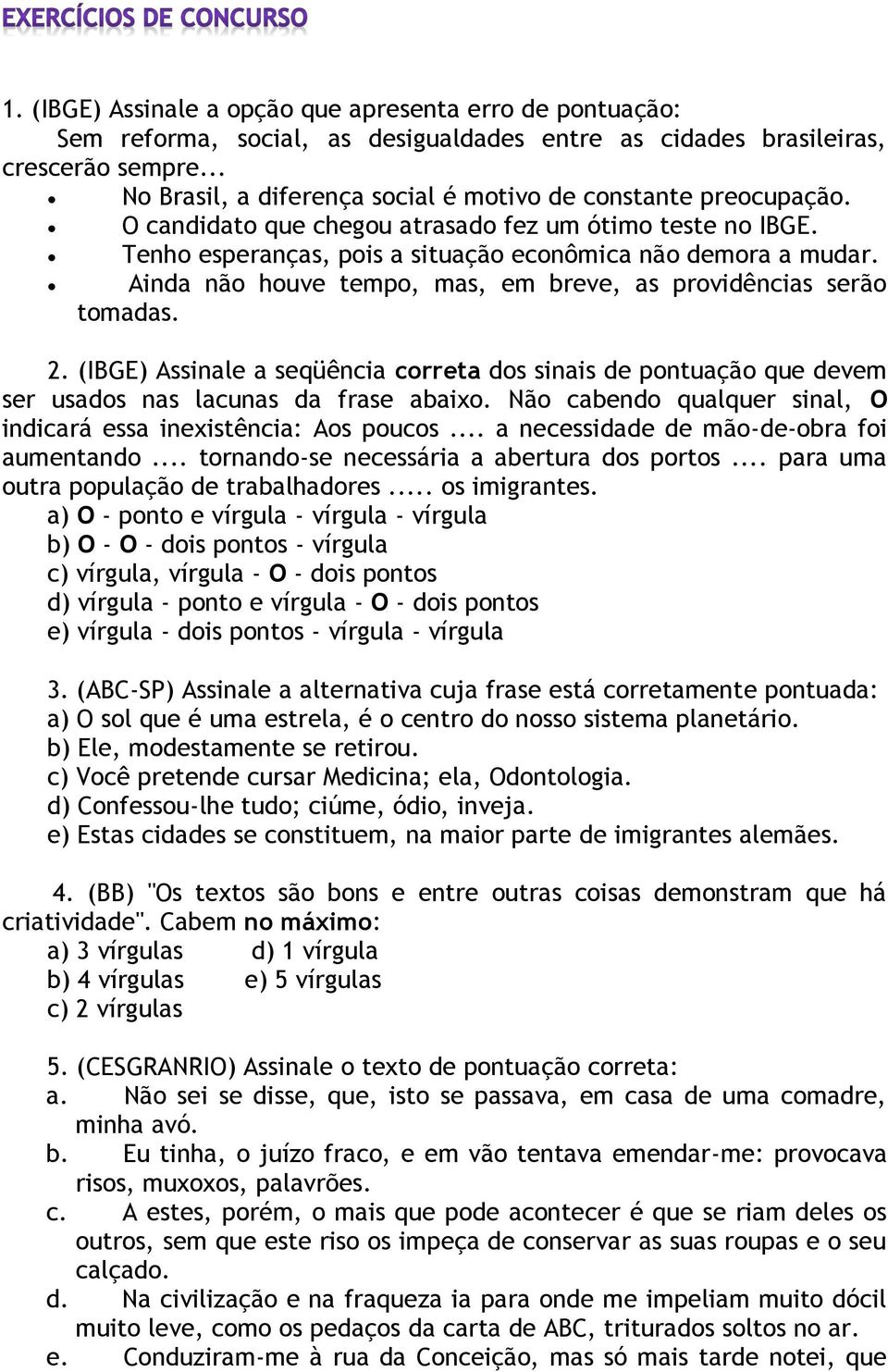 Ainda não houve tempo, mas, em breve, as providências serão tomadas. 2. (IBGE) Assinale a seqüência correta dos sinais de pontuação que devem ser usados nas lacunas da frase abaixo.