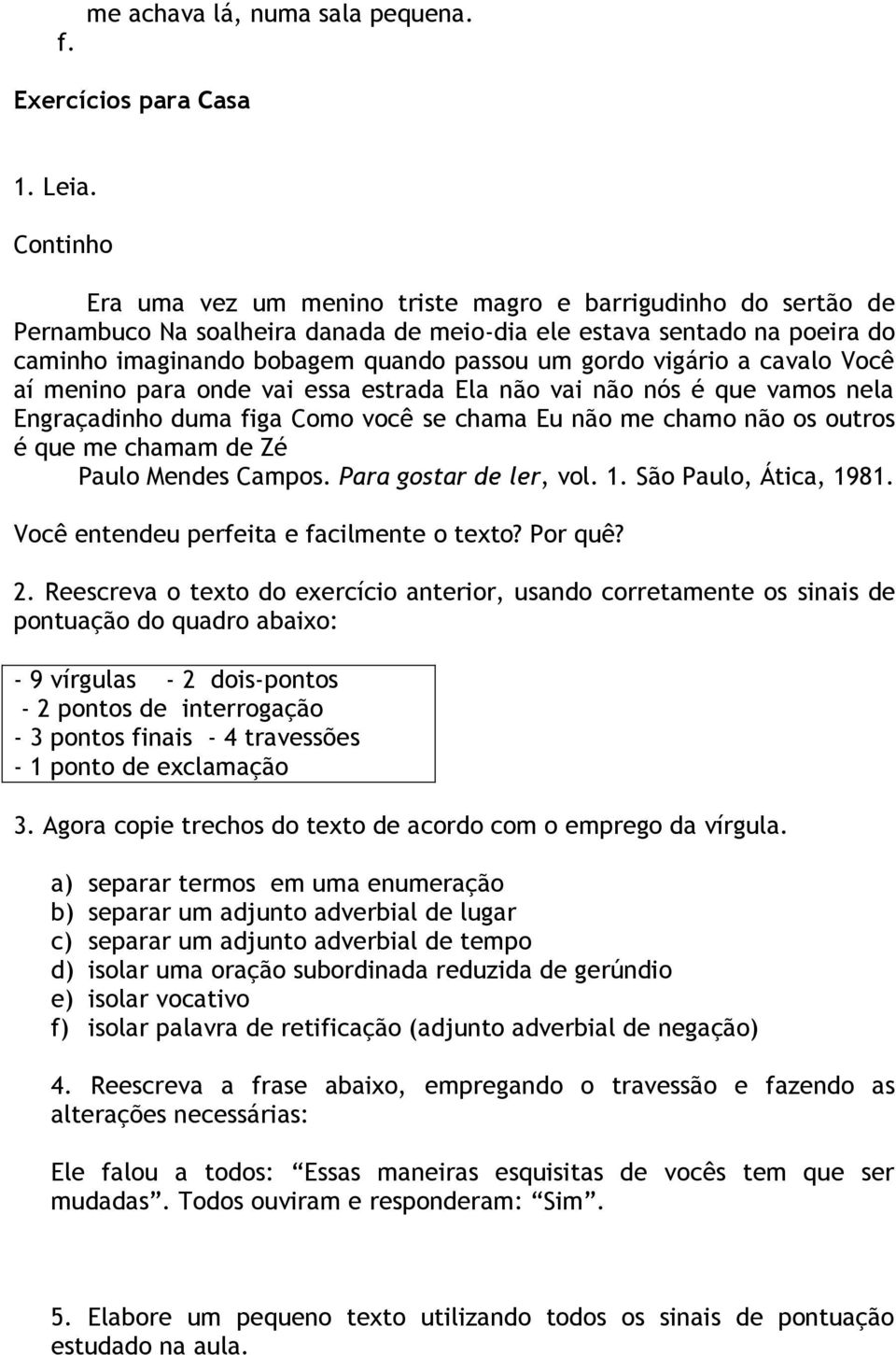 vigário a cavalo Você aí menino para onde vai essa estrada Ela não vai não nós é que vamos nela Engraçadinho duma figa Como você se chama Eu não me chamo não os outros é que me chamam de Zé Paulo