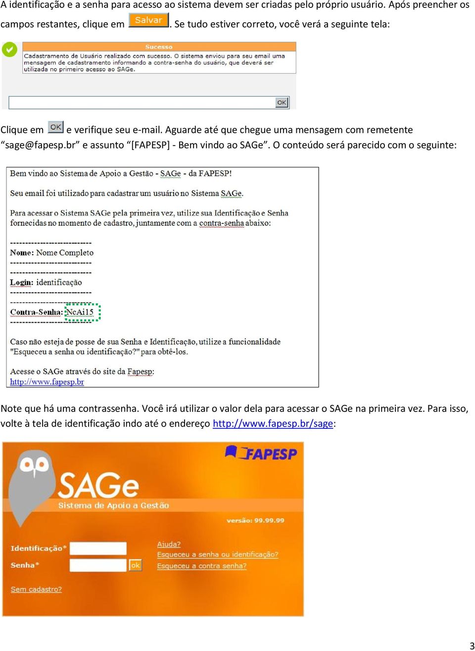 Aguarde até que chegue uma mensagem com remetente sage@fapesp.br e assunto [FAPESP] - Bem vindo ao SAGe.