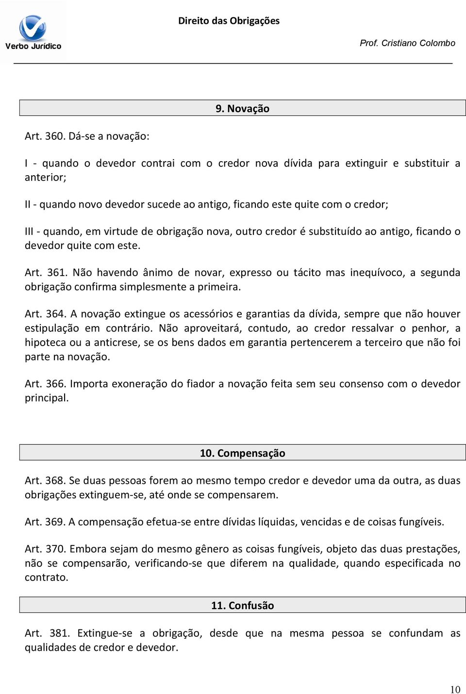 quando, em virtude de obrigação nova, outro credor é substituído ao antigo, ficando o devedor quite com este. Art. 361.