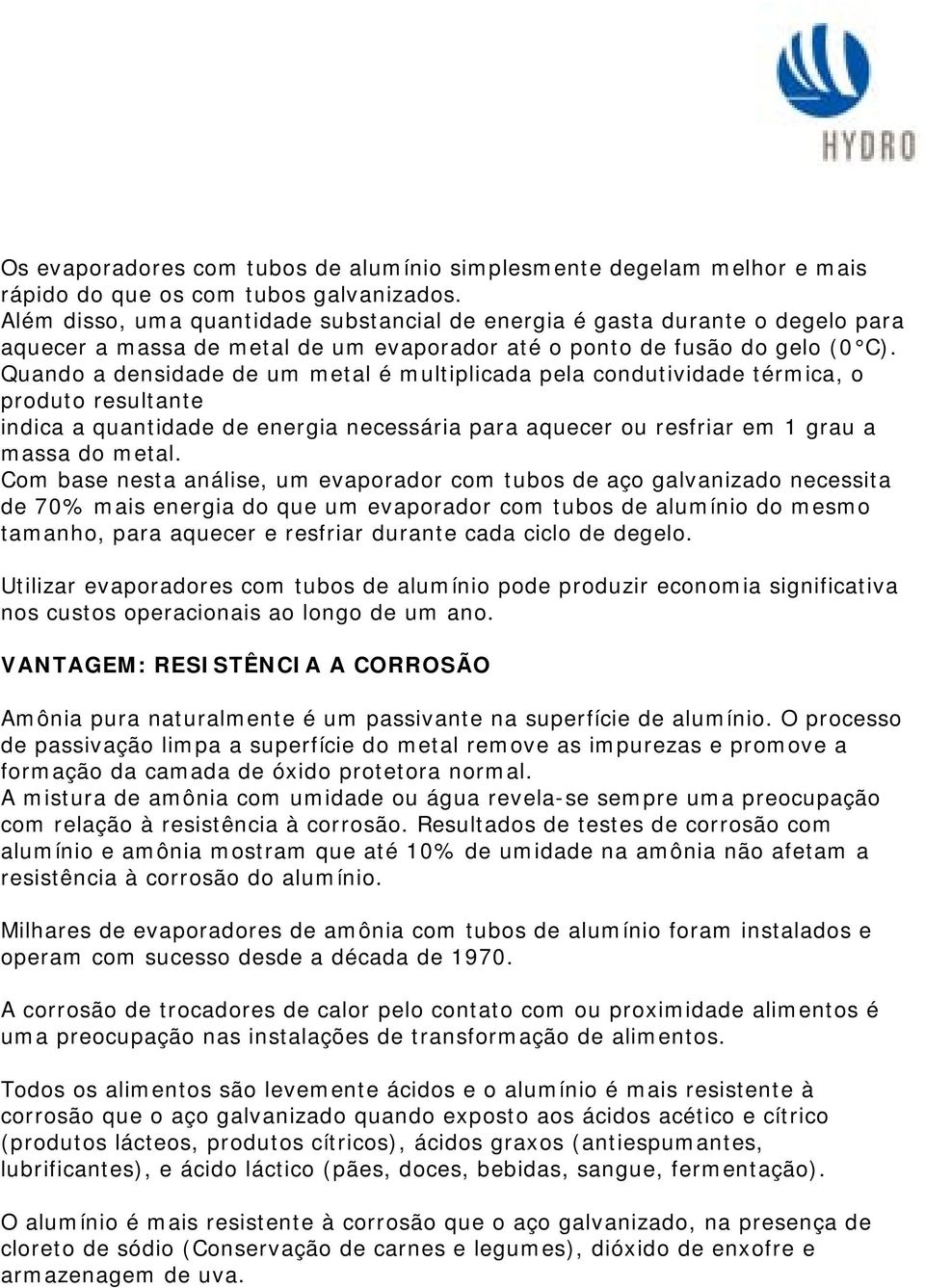 Quando a densidade de um metal é multiplicada pela condutividade térmica, o produto resultante indica a quantidade de energia necessária para aquecer ou resfriar em 1 grau a massa do metal.