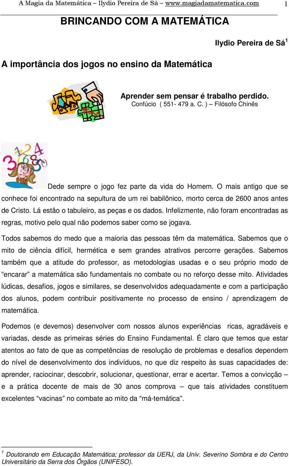 O mais antigo que se conhece foi encontrado na sepultura de um rei babilônico, morto cerca de 2600 anos antes de Cristo. Lá estão o tabuleiro, as peças e os dados.