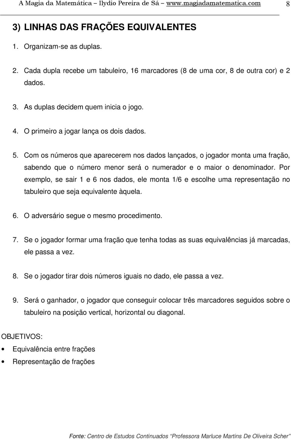 Com os números que aparecerem nos dados lançados, o jogador monta uma fração, sabendo que o número menor será o numerador e o maior o denominador.