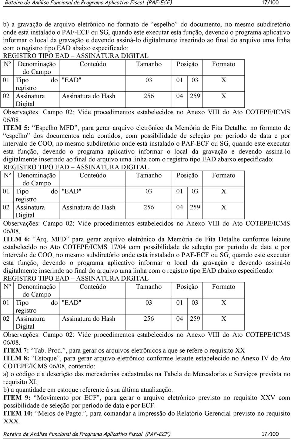 abaixo especificado: REGISTRO TIPO EAD ASSINATURA DIGITAL Nº Denominação Conteúdo Tamanho Posição Formato do Campo 01 Tipo do "EAD" 03 01 03 X registro 02 Assinatura Assinatura do Hash 256 04 259 X