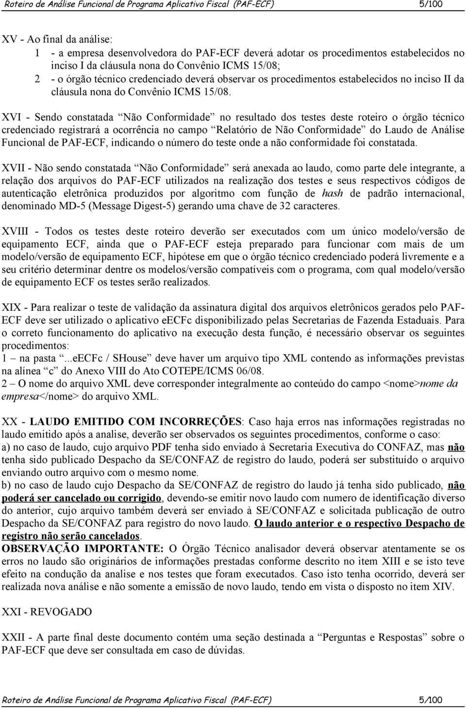 XVI - Sendo constatada Não Conformidade no resultado dos testes deste roteiro o órgão técnico credenciado registrará a ocorrência no campo Relatório de Não Conformidade do Laudo de Análise Funcional