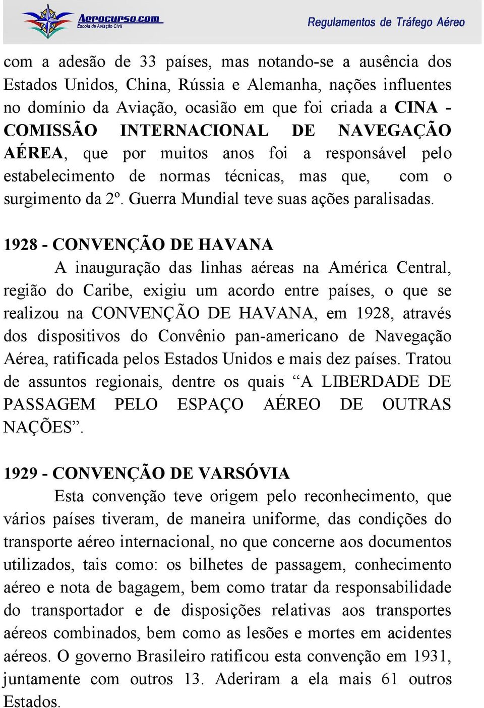 1928 - CONVENÇÃO DE HAVANA A inauguração das linhas aéreas na América Central, região do Caribe, exigiu um acordo entre países, o que se realizou na CONVENÇÃO DE HAVANA, em 1928, através dos