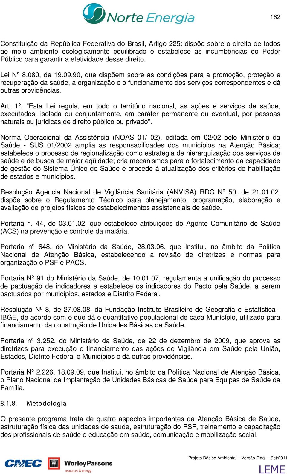 90, que dispõem sobre as condições para a promoção, proteção e recuperação da saúde, a organização e o funcionamento dos serviços correspondentes e dá outras providências. Art. 1º.