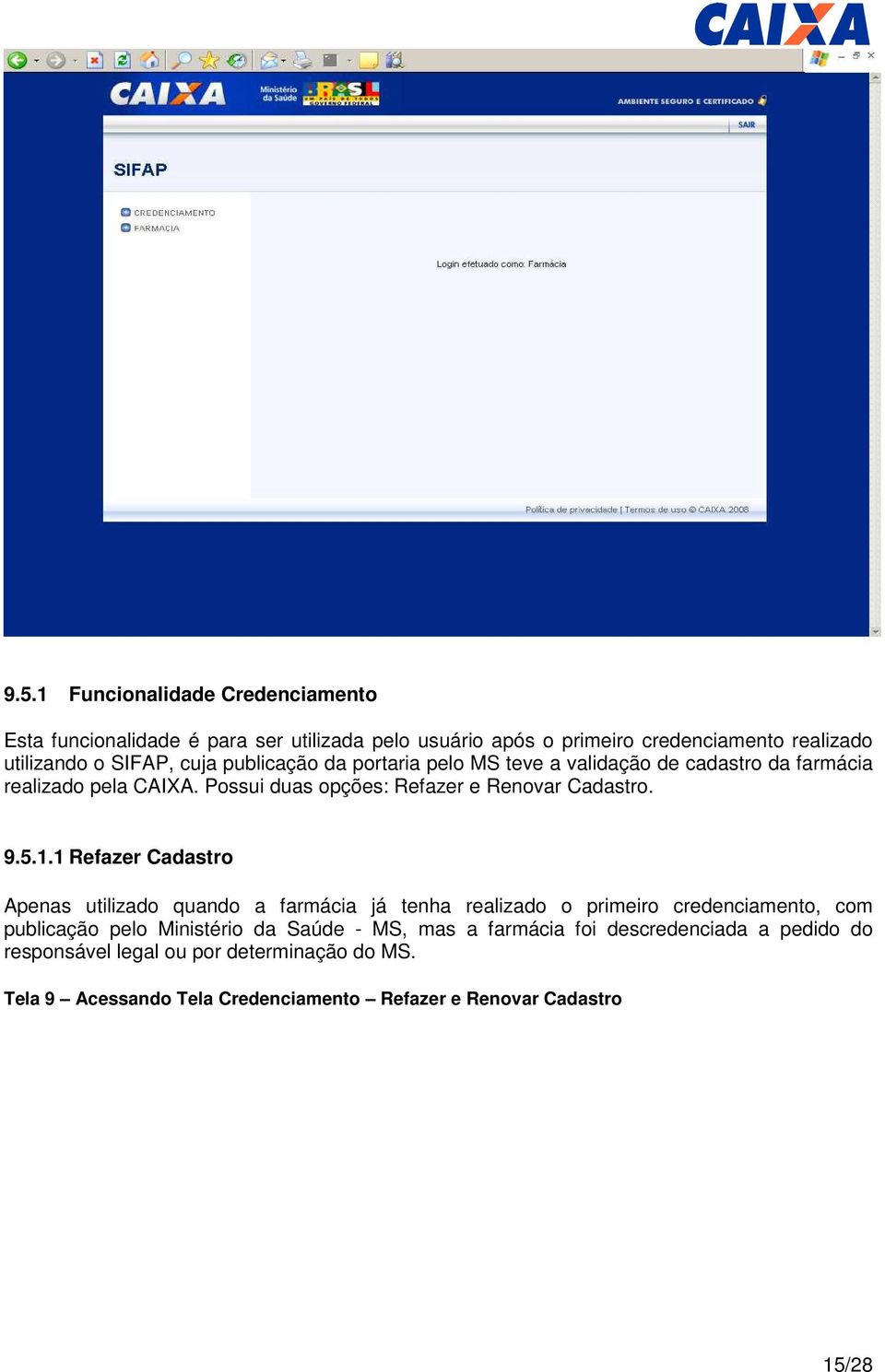 1 Refazer Cadastro Apenas utilizado quando a farmácia já tenha realizado o primeiro credenciamento, com publicação pelo Ministério da Saúde - MS, mas a