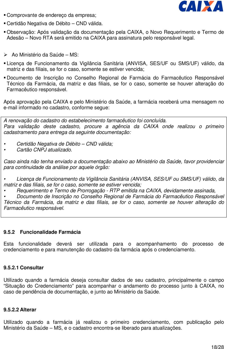 Ao Ministério da Saúde MS: Licença de Funcionamento da Vigilância Sanitária (ANVISA, SES/UF ou SMS/UF) válido, da matriz e das filiais, se for o caso, somente se estiver vencida; Documento de