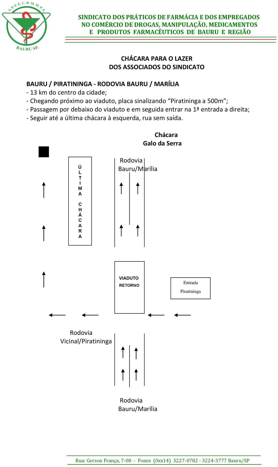 seguida entrar na 1ª entrada a direita; - Seguir até a última chácara à esquerda, rua sem saída.