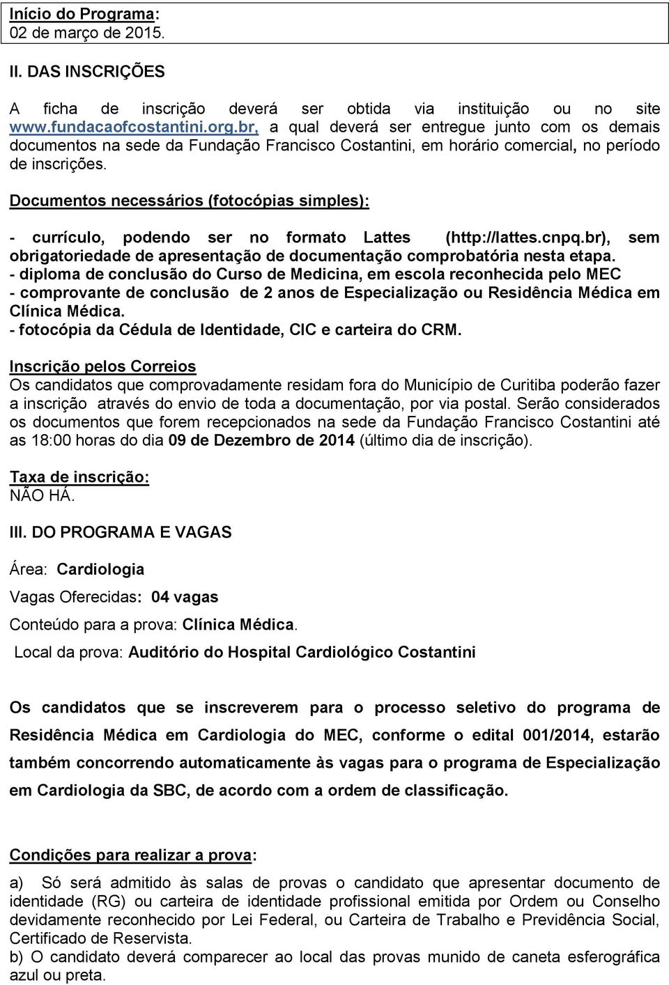 Documentos necessários (fotocópias simples): - currículo, podendo ser no formato Lattes (http://lattes.cnpq.br), sem obrigatoriedade de apresentação de documentação comprobatória nesta etapa.