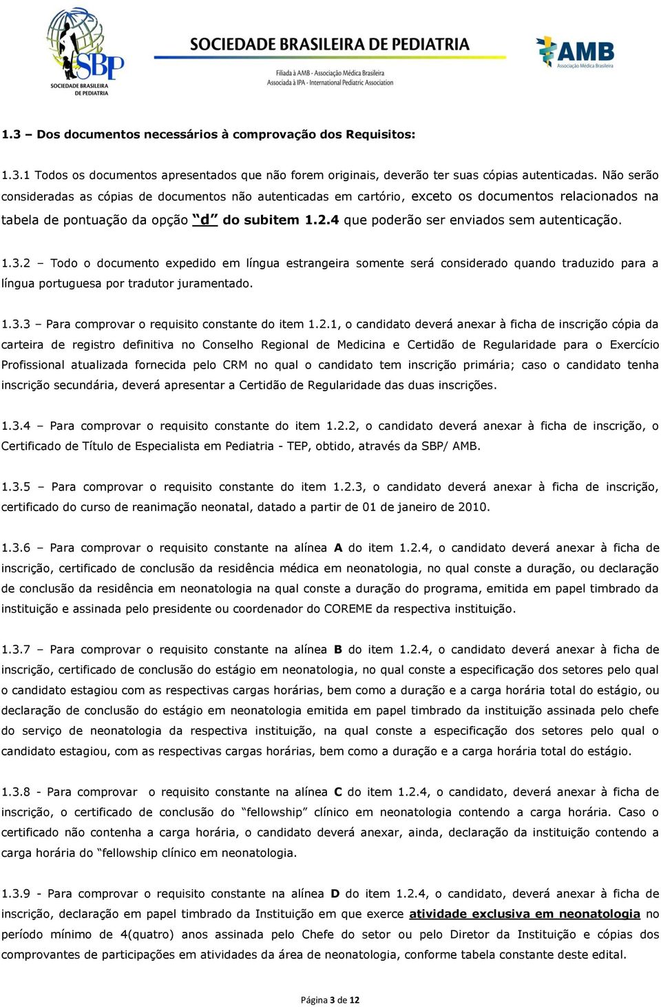 4 que poderão ser enviados sem autenticação. 1.3.2 Todo o documento expedido em língua estrangeira somente será considerado quando traduzido para a língua portuguesa por tradutor juramentado. 1.3.3 Para comprovar o requisito constante do item 1.