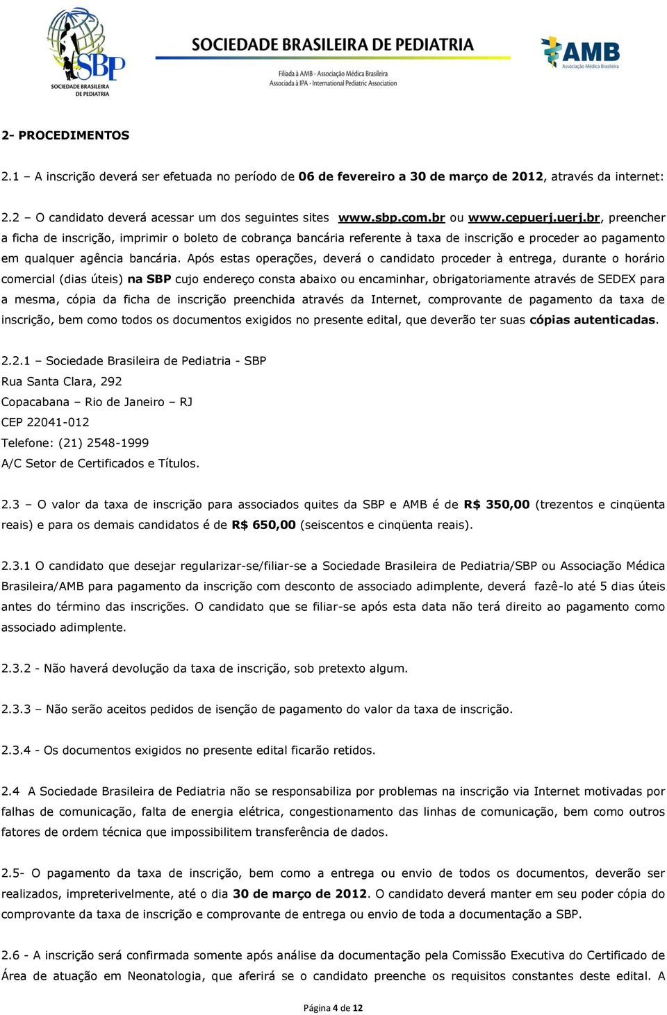 Após estas operações, deverá o candidato proceder à entrega, durante o horário comercial (dias úteis) na SBP cujo endereço consta abaixo ou encaminhar, obrigatoriamente através de SEDEX para a mesma,