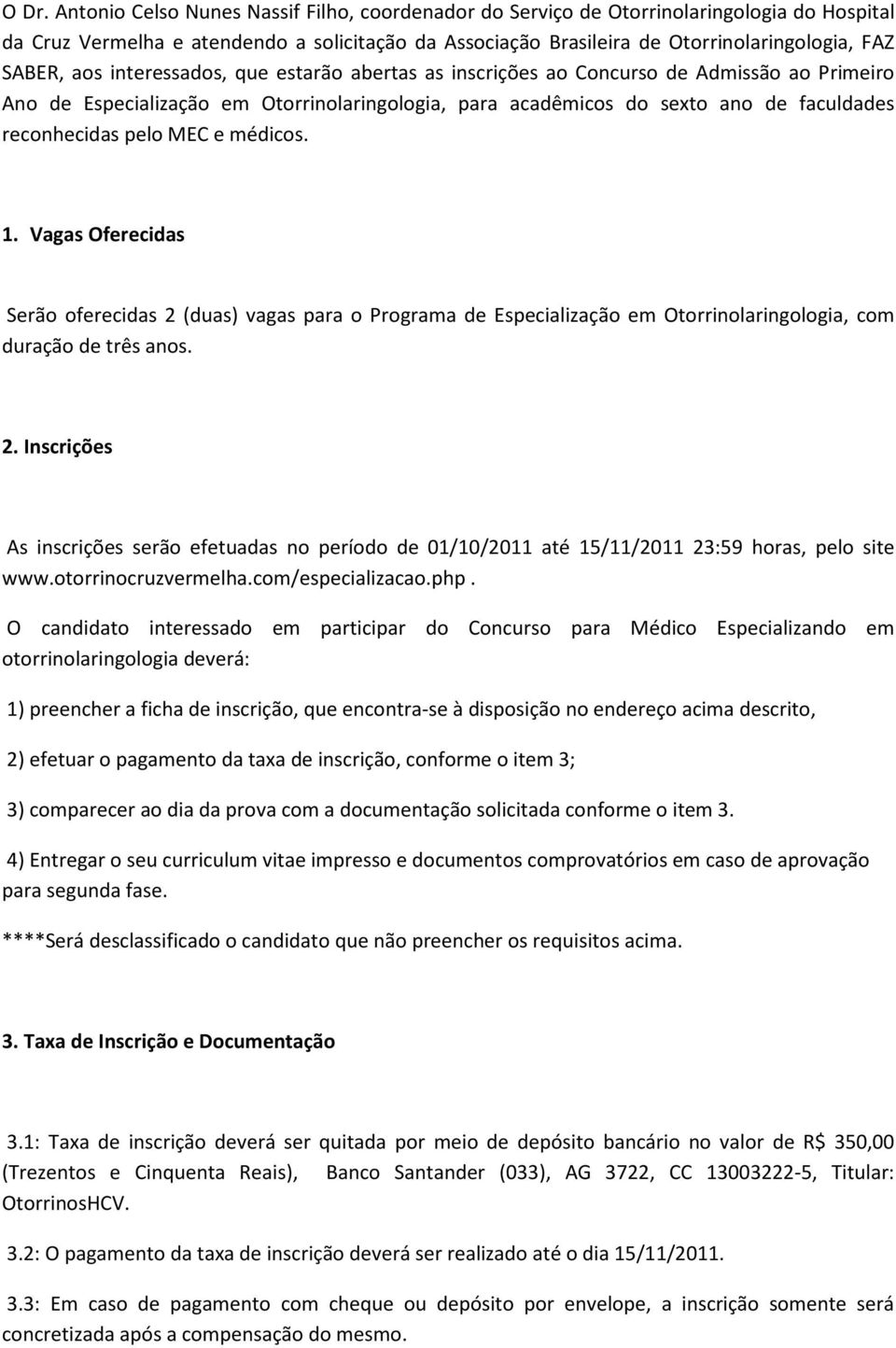 pelo MEC e médicos. 1. Vagas Oferecidas Serão oferecidas 2 (duas) vagas para o Programa de Especialização em Otorrinolaringologia, com duração de três anos. 2. Inscrições As inscrições serão efetuadas no período de 01/10/2011 até 15/11/2011 23:59 horas, pelo site www.