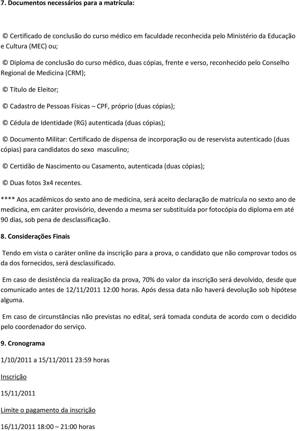 (duas cópias); Documento Militar: Certificado de dispensa de incorporação ou de reservista autenticado (duas cópias) para candidatos do sexo masculino; Certidão de Nascimento ou Casamento,