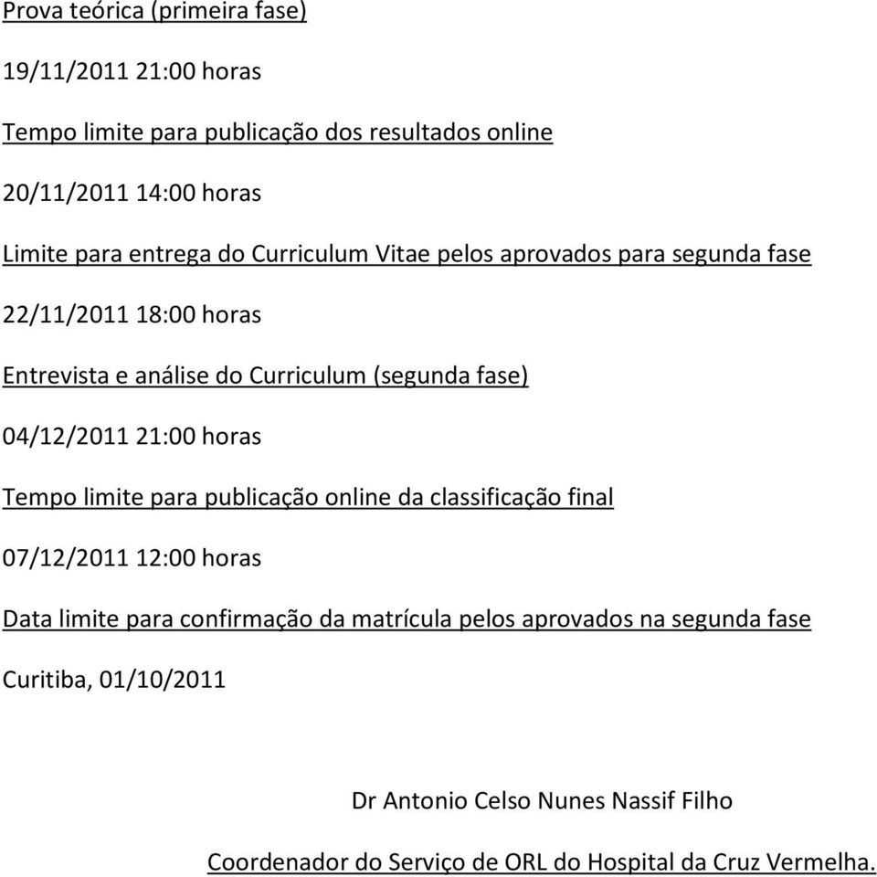 04/12/2011 21:00 horas Tempo limite para publicação online da classificação final 07/12/2011 12:00 horas Data limite para confirmação da