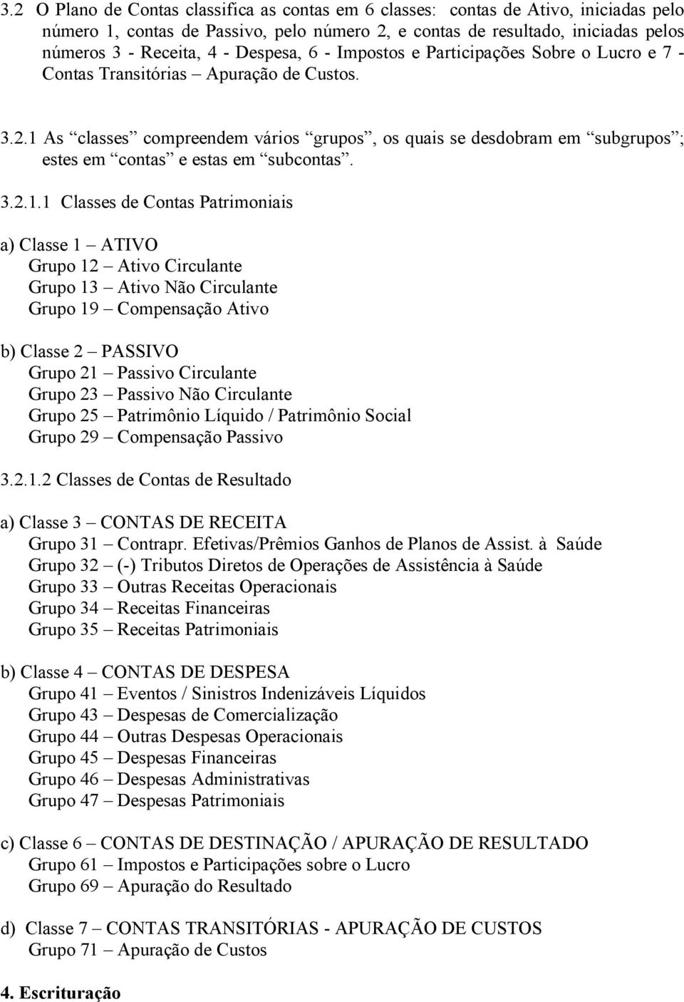 1 As classes compreendem vários grupos, os quais se desdobram em subgrupos ; estes em contas e estas em subcontas. 3.2.1.1 Classes de Contas Patrimoniais a) Classe 1 ATIVO Grupo 12 Ativo Circulante