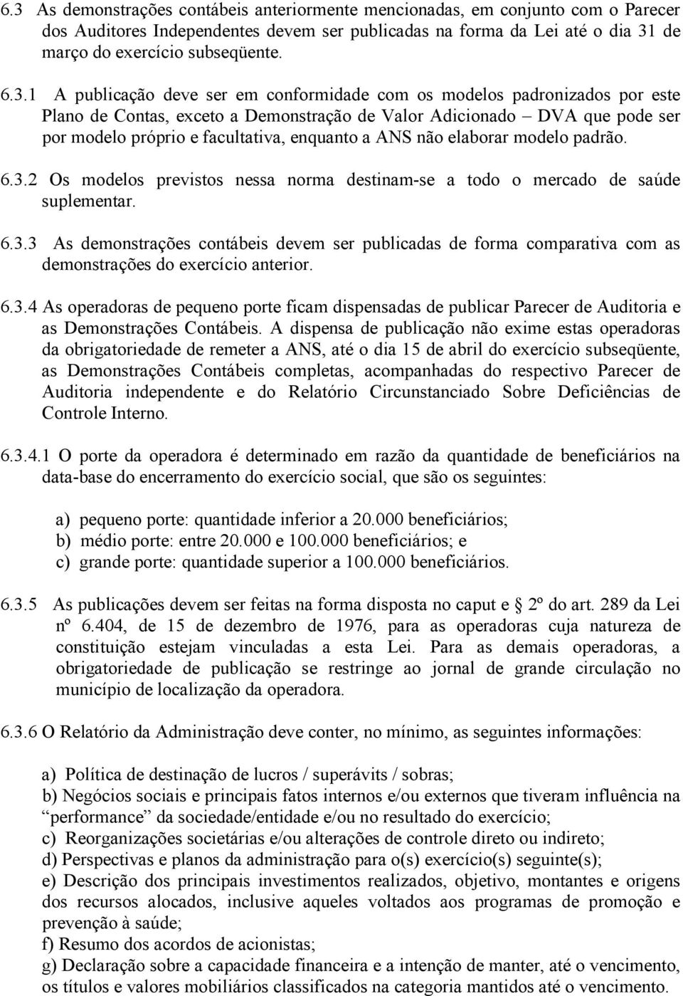 ANS não elaborar modelo padrão. 6.3.2 Os modelos previstos nessa norma destinam-se a todo o mercado de saúde suplementar. 6.3.3 As demonstrações contábeis devem ser publicadas de forma comparativa com as demonstrações do exercício anterior.