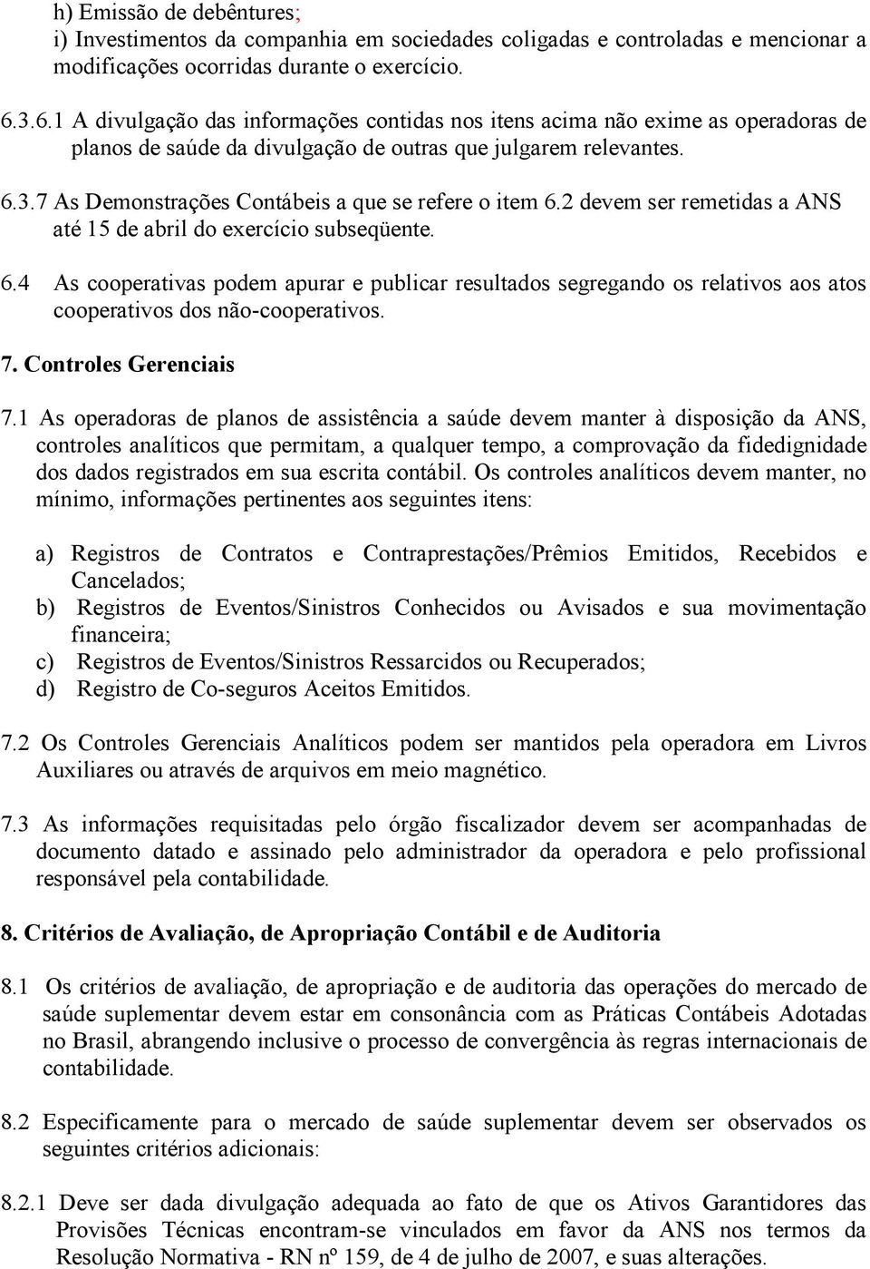 2 devem ser remetidas a ANS até 15 de abril do exercício subseqüente. 6.4 As cooperativas podem apurar e publicar resultados segregando os relativos aos atos cooperativos dos não-cooperativos. 7.