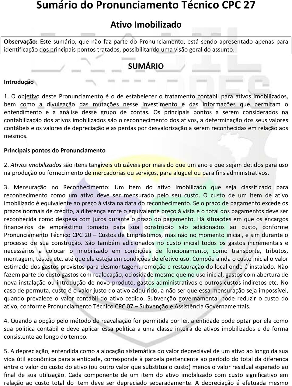 O objetivo deste Pronunciamento é o de estabelecer o tratamento contábil para ativos imobilizados, bem como a divulgação das mutações nesse investimento e das informações que permitam o entendimento