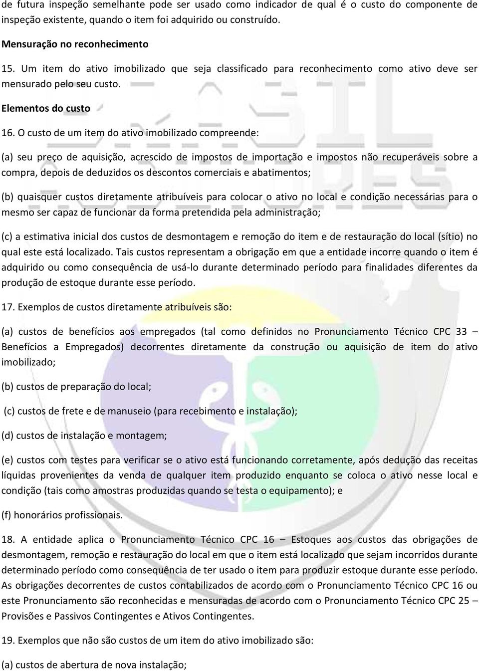 O custo de um item do ativo imobilizado compreende: (a) seu preço de aquisição, acrescido de impostos de importação e impostos não recuperáveis sobre a compra, depois de deduzidos os descontos