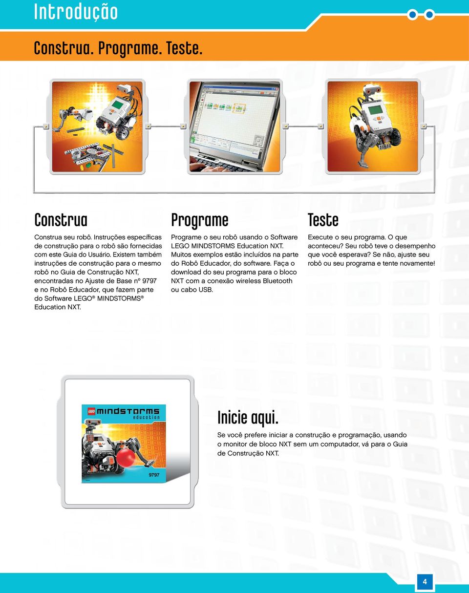 NXT. Programe Programe o seu robô usando o Software LEGO MINDSTORMS Education NXT. Muitos exemplos estão incluídos na parte do Robô Educador, do software.