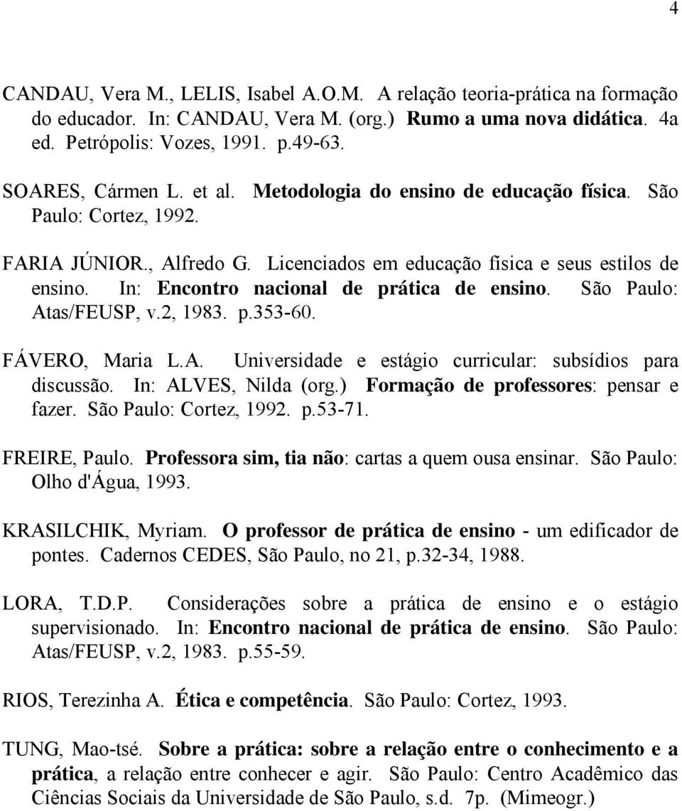 In: Encontro nacional de prática de ensino. São Paulo: Atas/FEUSP, v.2, 1983. p.353-60. FÁVERO, Maria L.A. Universidade e estágio curricular: subsídios para discussão. In: ALVES, Nilda (org.