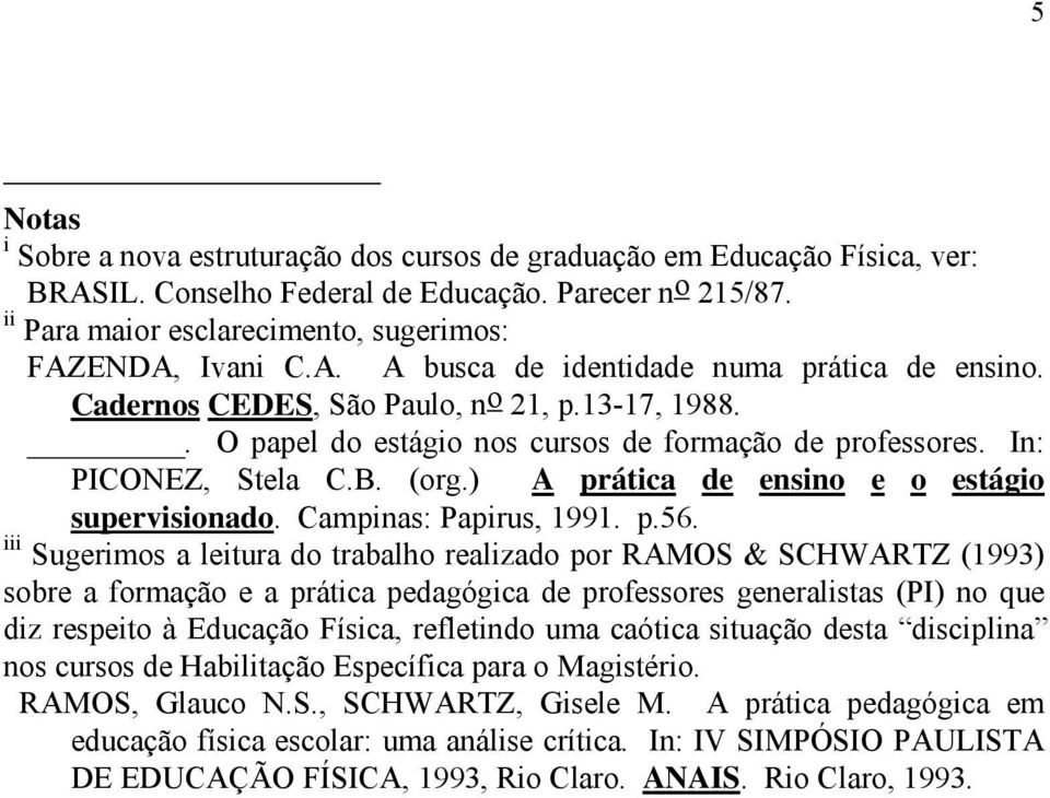 . O papel do estágio nos cursos de formação de professores. In: PICONEZ, Stela C.B. (org.) A prática de ensino e o estágio supervisionado. Campinas: Papirus, 1991. p.56.
