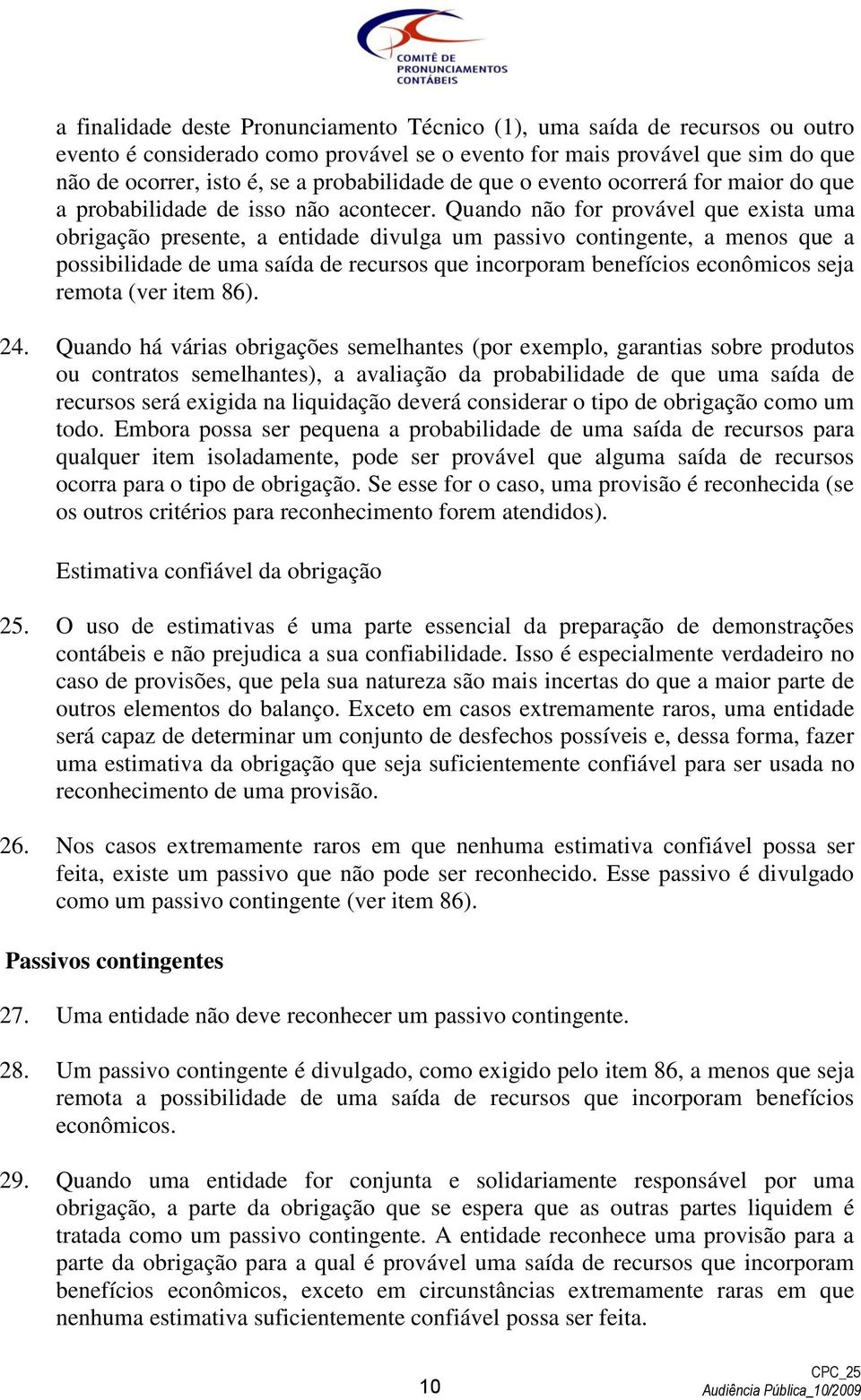 Quando não for provável que exista uma obrigação presente, a entidade divulga um passivo contingente, a menos que a possibilidade de uma saída de recursos que incorporam benefícios econômicos seja