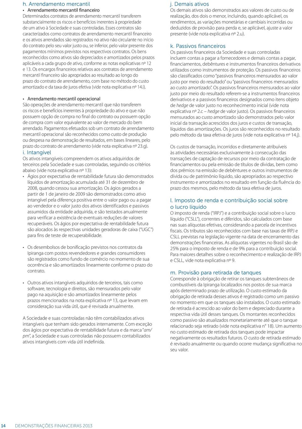 Esses contratos são caracterizados como contratos de arrendamento mercantil financeiro e os ativos arrendados são registrados no ativo não circulante no início do contrato pelo seu valor justo ou, se