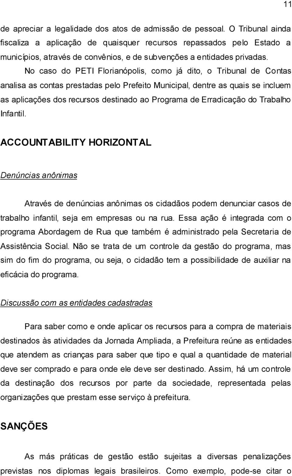 No caso do PETI Florianópolis, como já dito, o Tribunal de Contas analisa as contas prestadas pelo Prefeito Municipal, dentre as quais se incluem as aplicações dos recursos destinado ao Programa de