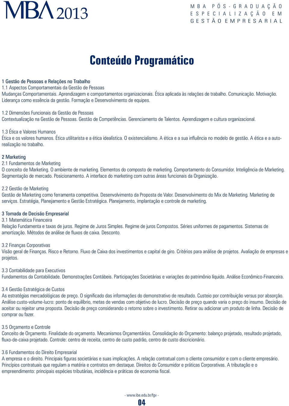 2 Dimensões Funcionais da Gestão de Pessoas Contextualização na Gestão de Pessoas. Gestão de Competências. Gerenciamento de Talentos. Aprendizagem e cultura organizacional. 1.