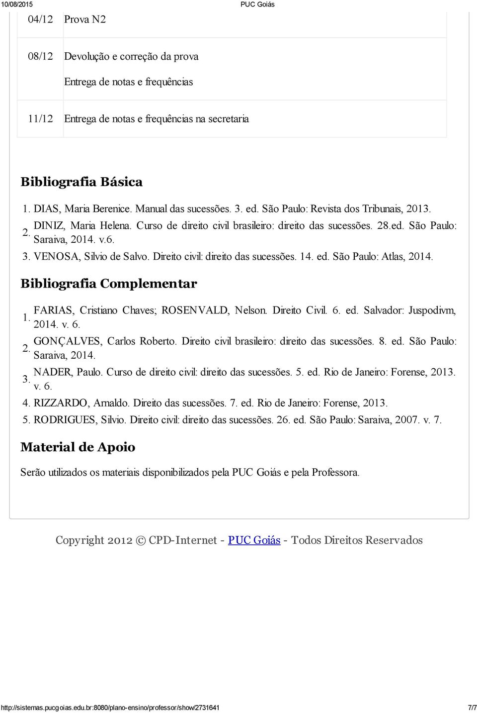 Direito civil: direito das sucessões. 14. ed. São Paulo: Atlas, 2014. Bibliografia Complementar 1. 2. 3. FARIAS, Cristiano Chaves; ROSENVALD, Nelson. Direito Civil. 6. ed. Salvador: Juspodivm, 2014.