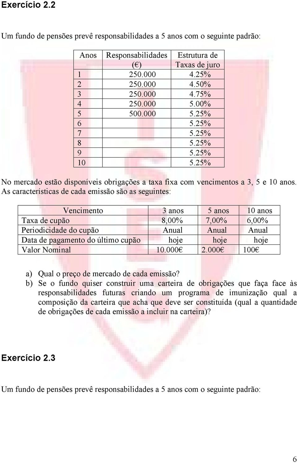 As características de cada emissão são as seguintes: Vencimento 3 anos 5 anos 10 anos Taxa de cupão 8,00% 7,00% 6,00% Periodicidade do cupão Anual Anual Anual Data de pagamento do último cupão hoje