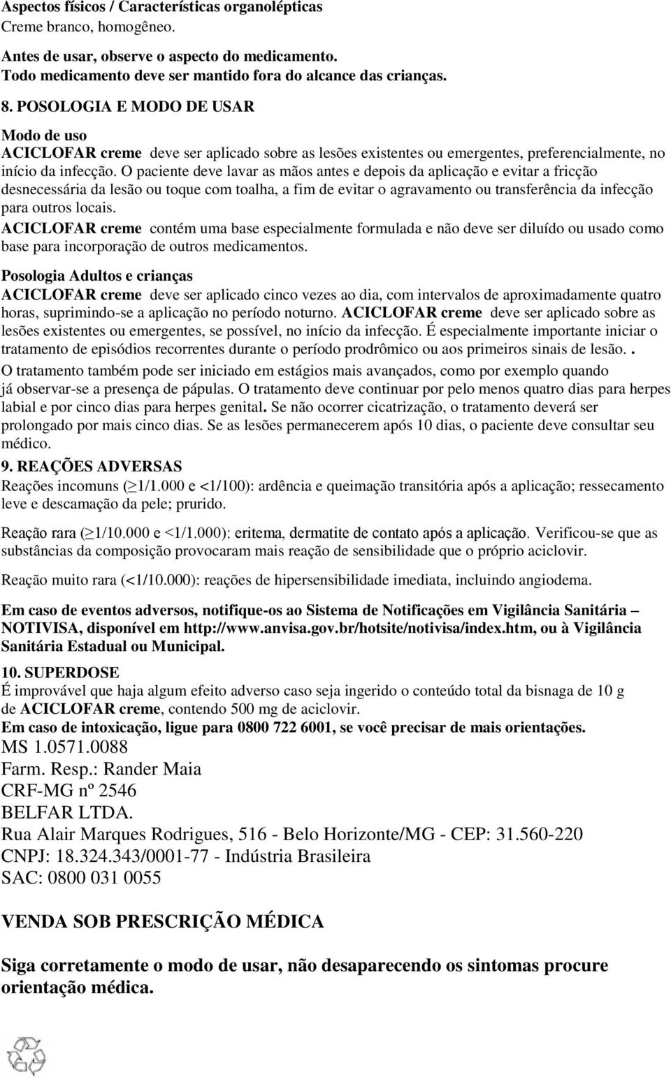 O paciente deve lavar as mãos antes e depois da aplicação e evitar a fricção desnecessária da lesão ou toque com toalha, a fim de evitar o agravamento ou transferência da infecção para outros locais.