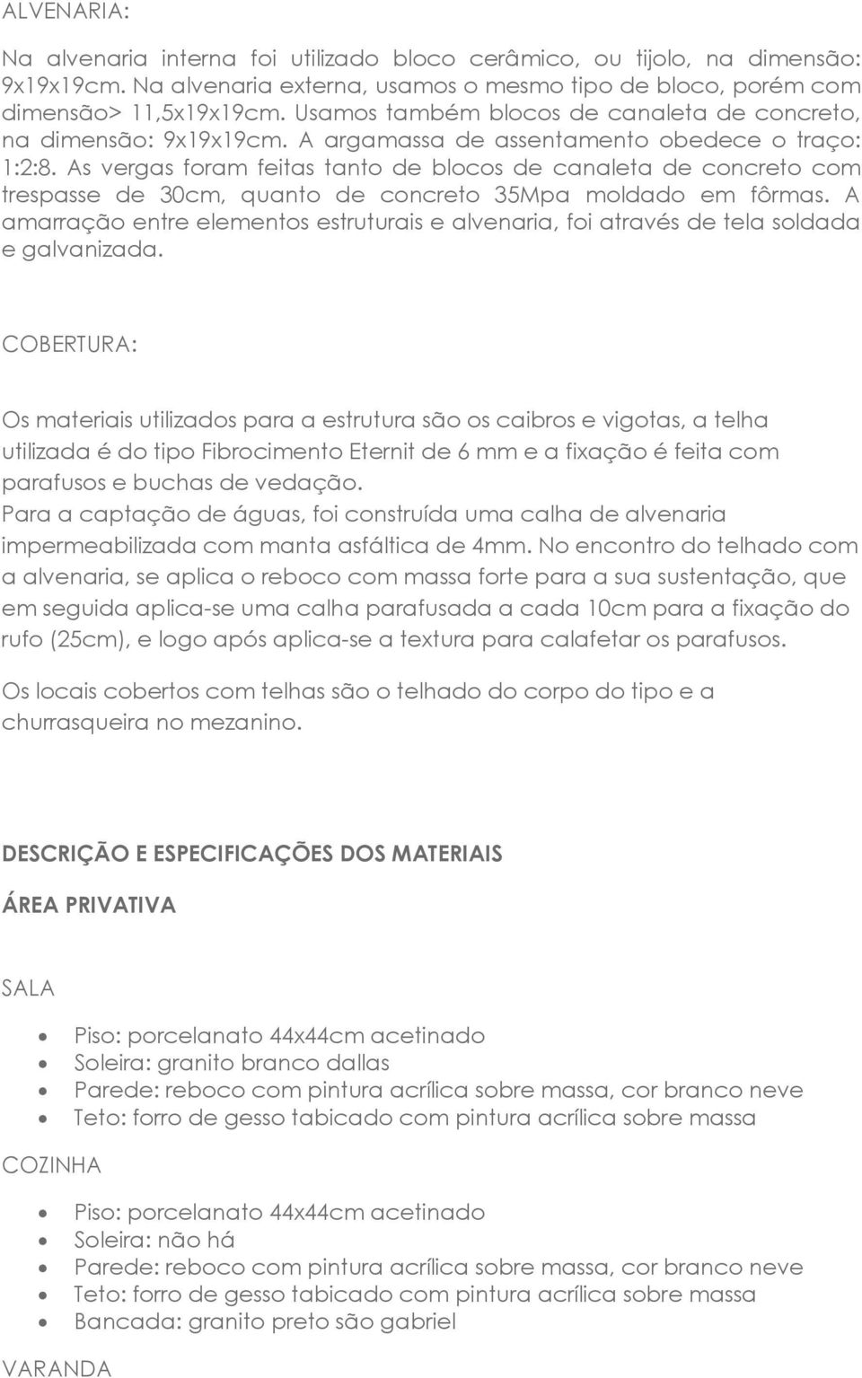 As vergas foram feitas tanto de blocos de canaleta de concreto com trespasse de 30cm, quanto de concreto 35Mpa moldado em fôrmas.