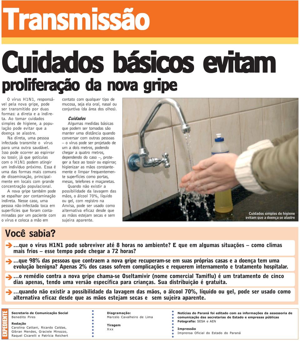 Isso pode ocorrer ao espirrar ou tossir, já que gotículas com o H1N1 podem atingir um indivíduo próximo.