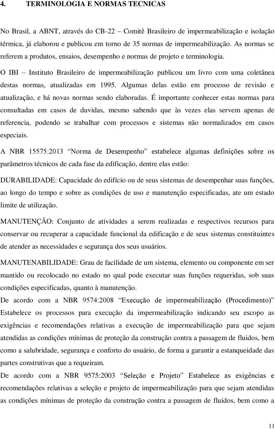 O IBI Instituto Brasileiro de impermeabilização publicou um livro com uma coletânea destas normas, atualizadas em 1995.