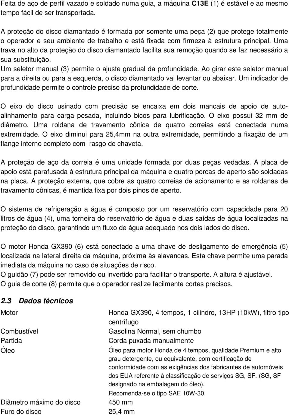 Uma trava no alto da proteção do disco diamantado facilita sua remoção quando se faz necessário a sua substituição. Um seletor manual (3) permite o ajuste gradual da profundidade.