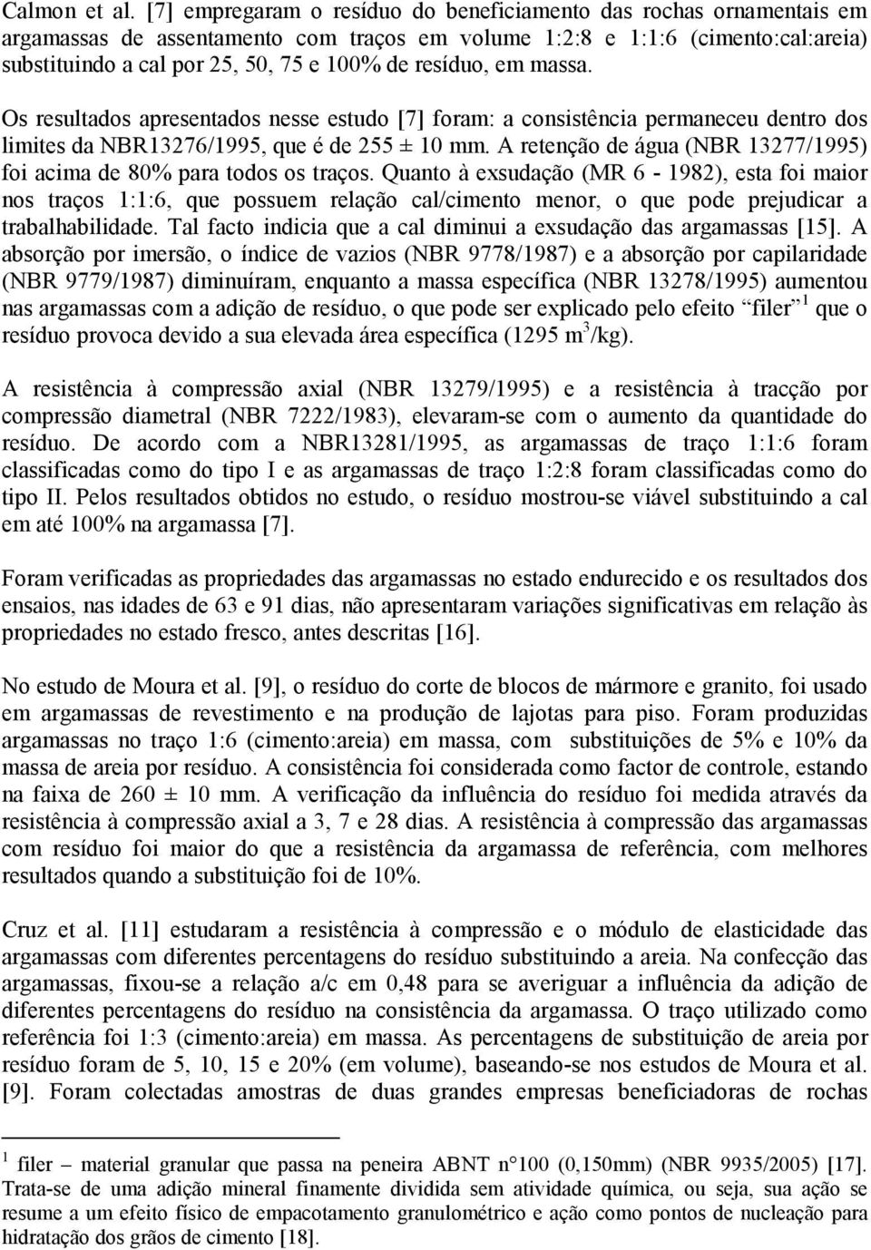 resíduo, em massa. Os resultados apresentados nesse estudo [7] foram: a consistência permaneceu dentro dos limites da NBR13276/1995, que é de 255 ± 10 mm.