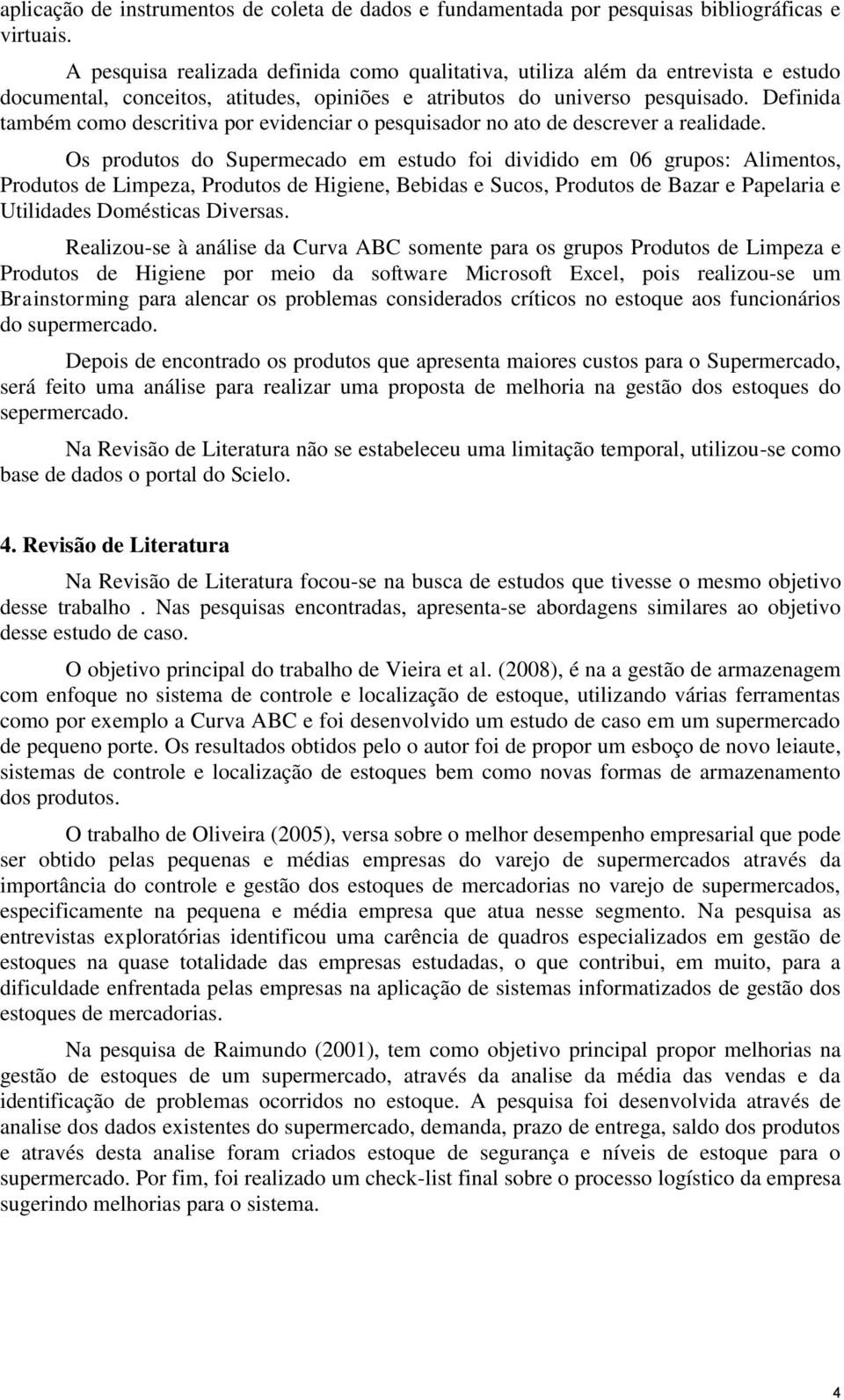 Definida também como descritiva por evidenciar o pesquisador no ato de descrever a realidade.