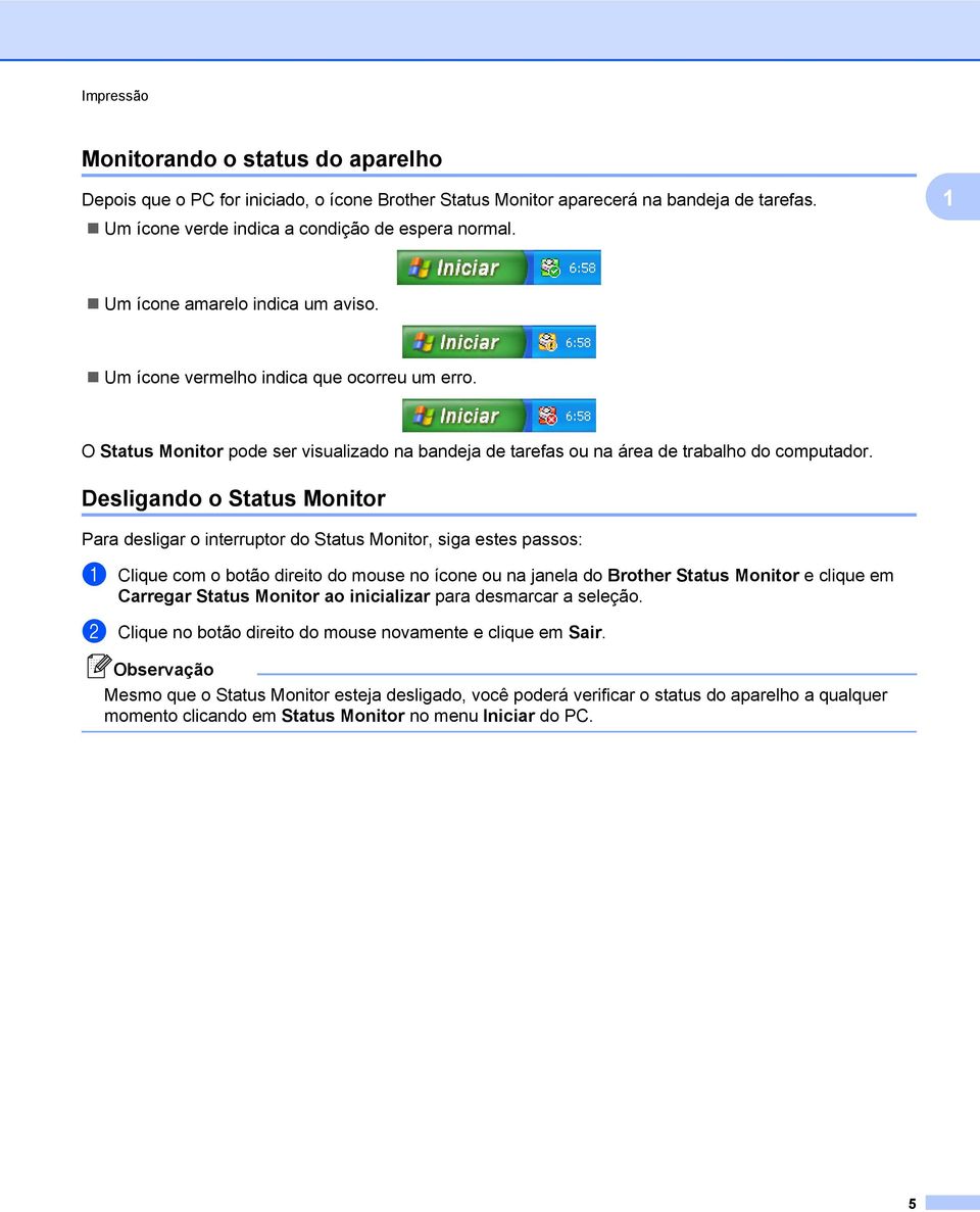 Desligando o Status Monitor Para desligar o interruptor do Status Monitor, siga estes passos: a Clique com o botão direito do mouse no ícone ou na janela do Brother Status Monitor e clique em