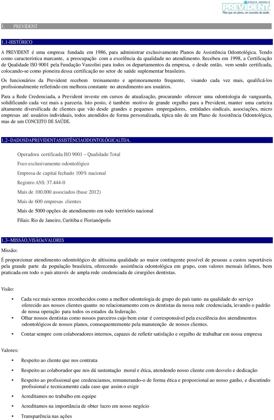 Recebeu em 1998, a Certificação de Qualidade ISO 9001 pela Fundação Vanzolini para todos os departamentos da empresa, e desde então, vem sendo certificada, colocando-se como pioneira dessa