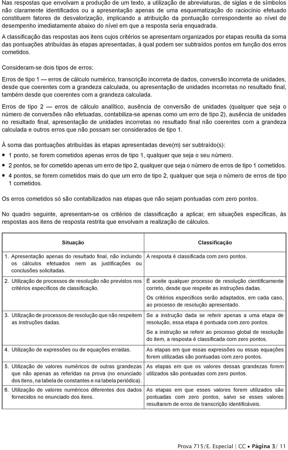 A classificação das respostas aos itens cujos critérios se apresentam organizados por etapas resulta da soma das pontuações atribuídas às etapas apresentadas, à qual podem ser subtraídos pontos em