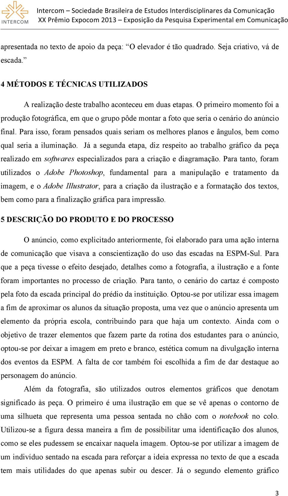 Para isso, foram pensados quais seriam os melhores planos e ângulos, bem como qual seria a iluminação.