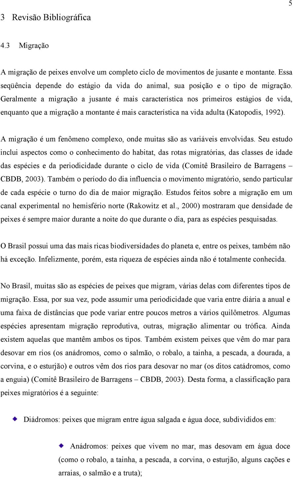 Geralmente a migração a jusante é mais característica nos primeiros estágios de vida, enquanto que a migração a montante é mais característica na vida adulta (Katopodis, 1992).