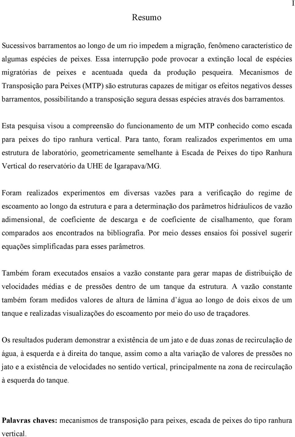 Mecanismos de Transposição para Peixes (MTP) são estruturas capazes de mitigar os efeitos negativos desses barramentos, possibilitando a transposição segura dessas espécies através dos barramentos.