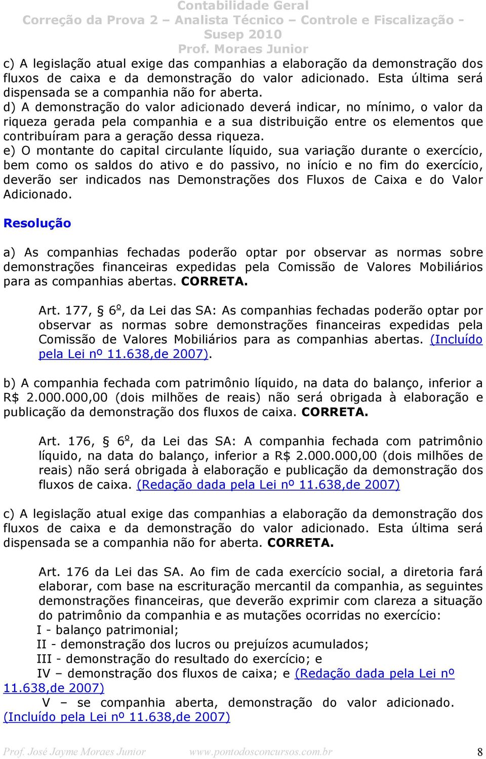 e) O montante do capital circulante líquido, sua variação durante o exercício, bem como os saldos do ativo e do passivo, no início e no fim do exercício, deverão ser indicados nas Demonstrações dos